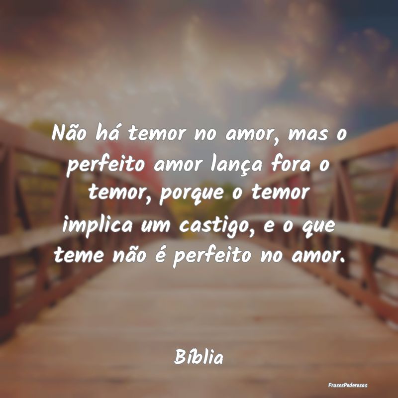 Não há temor no amor, mas o perfeito amor lança... Não há temor no amor, mas o perfeito amor lança...