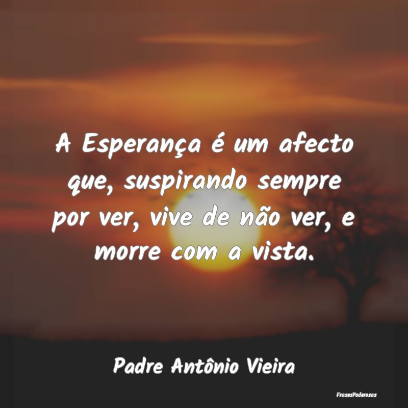 A Esperança é um afecto que, suspirando sempre p... A Esperança é um afecto que, suspirando sempre p...