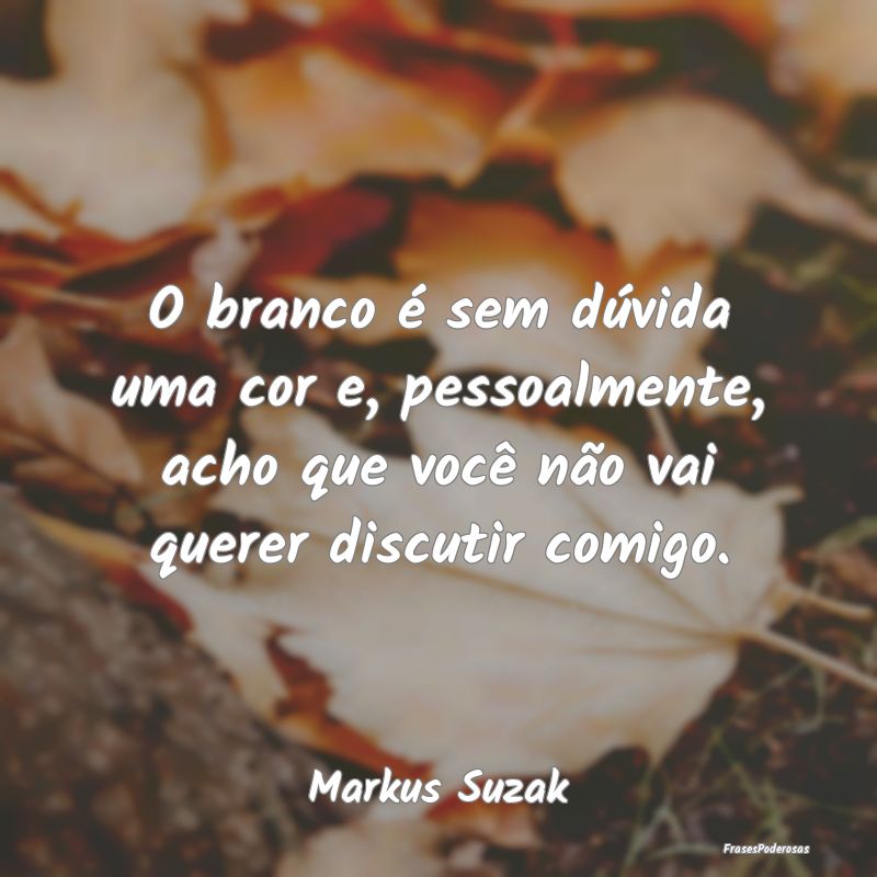 O branco é sem dúvida uma cor e, pessoalmente, a... O branco é sem dúvida uma cor e, pessoalmente, a...