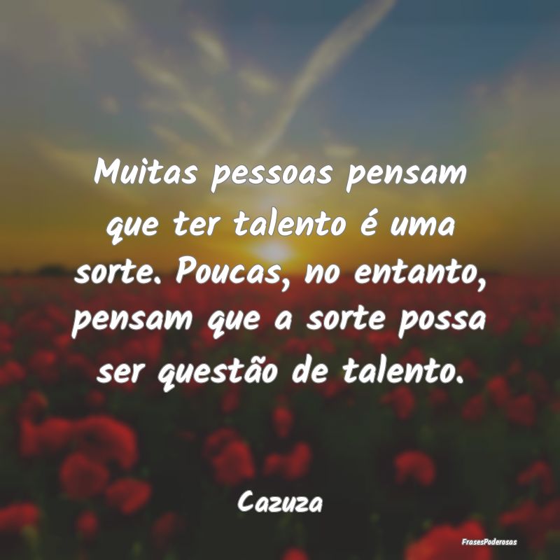 Muitas pessoas pensam que ter talento é uma sorte... Muitas pessoas pensam que ter talento é uma sorte...