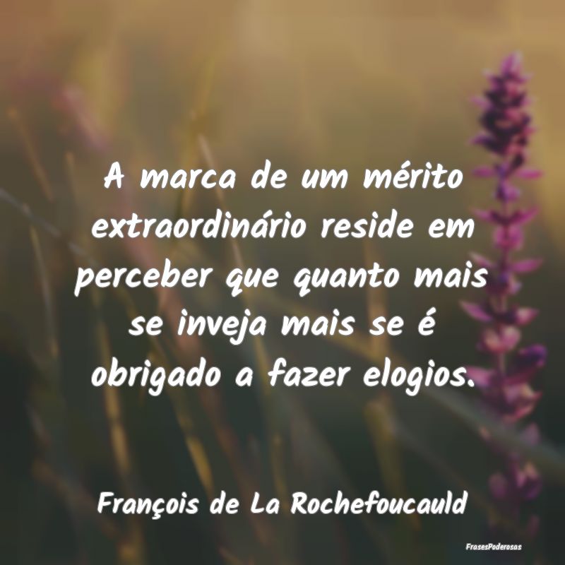 Frases de Mérito - A marca de um mérito extraordinário reside em pe...