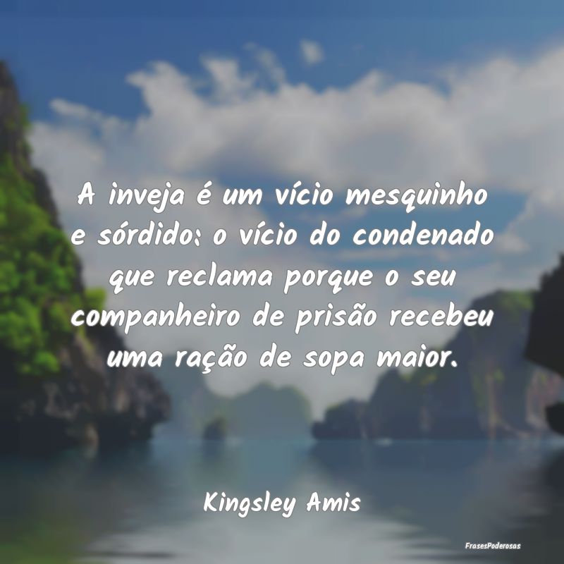 A inveja é um vício mesquinho e sórdido: o víc... A inveja é um vício mesquinho e sórdido: o víc...