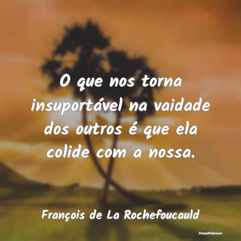 O que nos torna insuportável na vaidade dos outro...