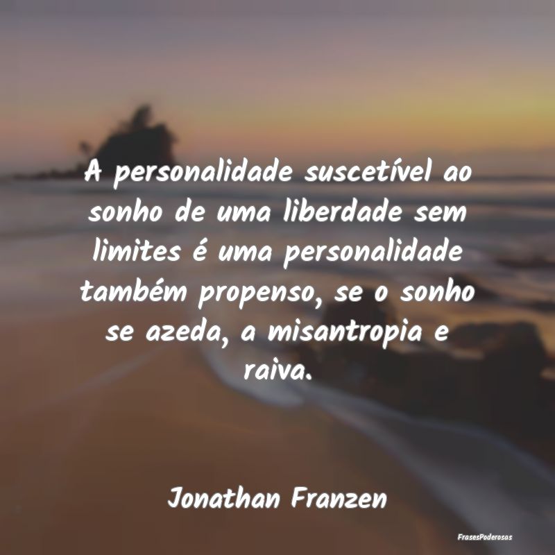 Frases de Personalidade - A personalidade suscetível ao sonho de uma liberd...