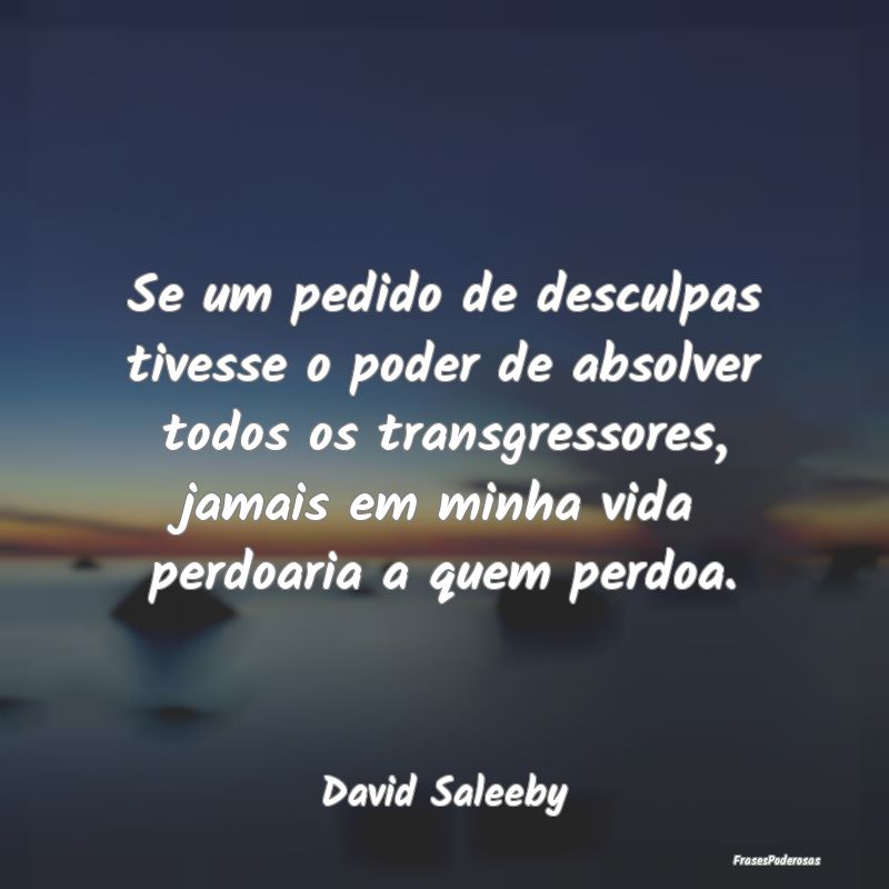 Se um pedido de desculpas tivesse o poder de absol... Se um pedido de desculpas tivesse o poder de absol...