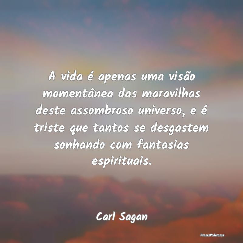 A vida é apenas uma visão momentânea das maravi... A vida é apenas uma visão momentânea das maravi...