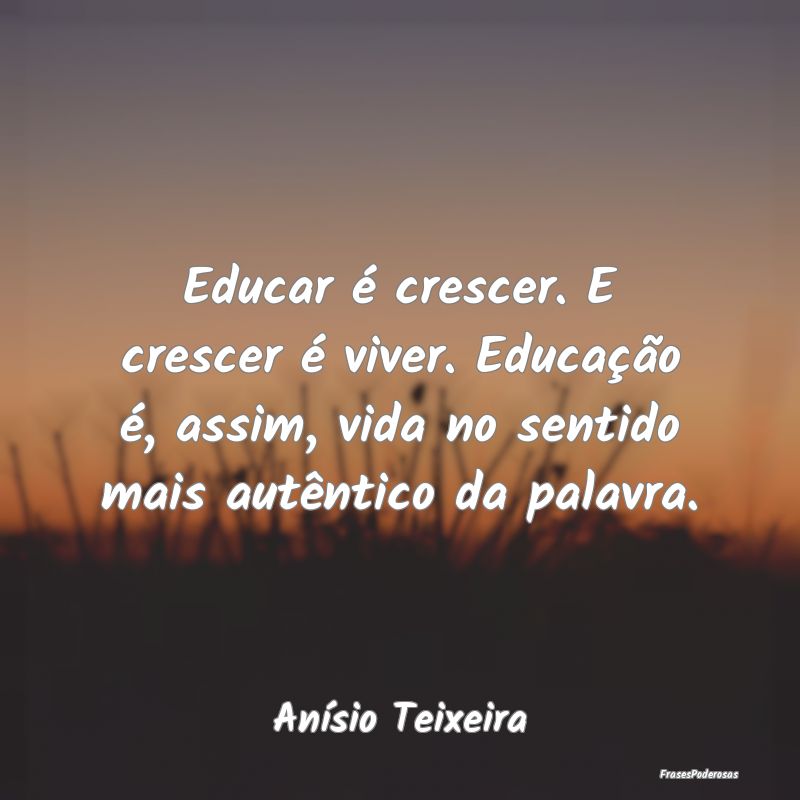 Educar é crescer. E crescer é viver. Educação ... Educar é crescer. E crescer é viver. Educação ...
