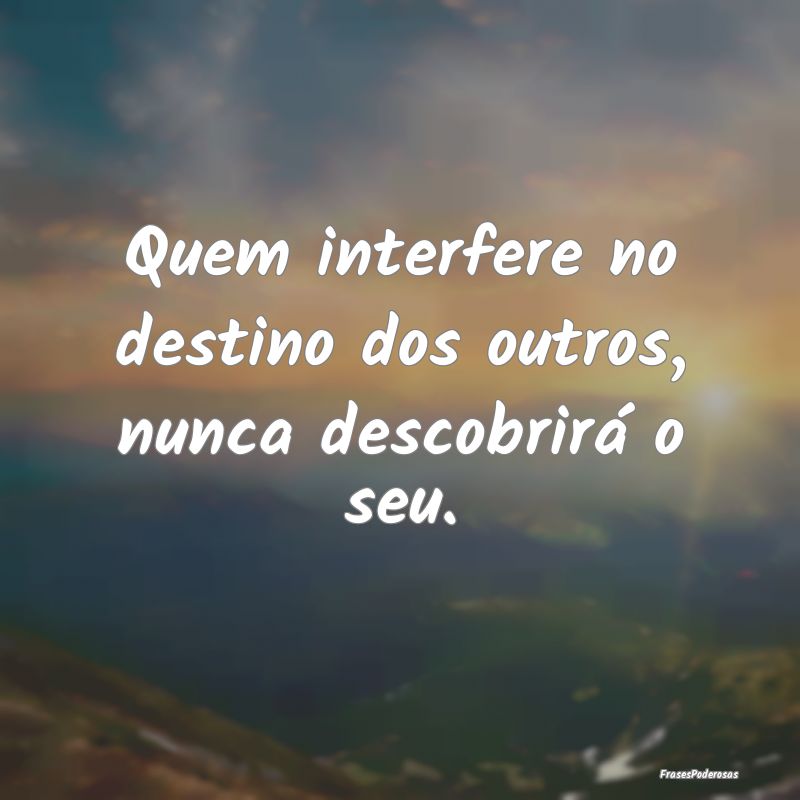 Quem interfere no destino dos outros, nunca descob...