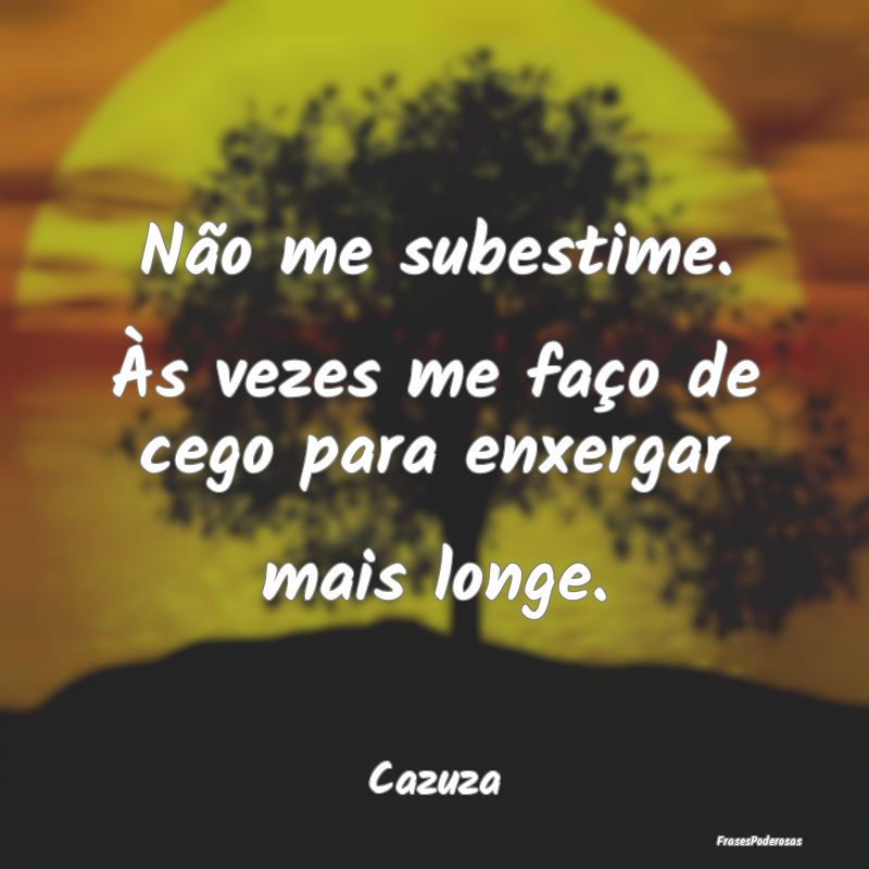 Não me subestime. Às vezes me faço de cego para...