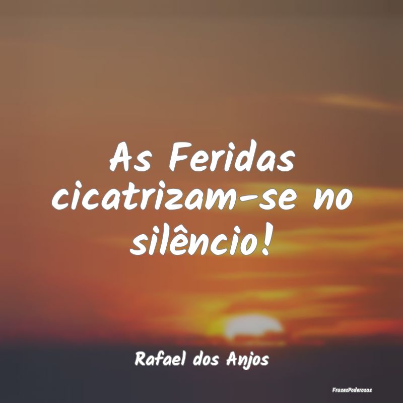 As Feridas cicatrizam-se no silêncio!...