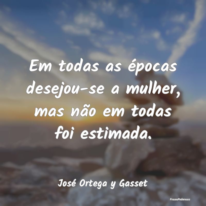 Em todas as épocas desejou-se a mulher, mas não ...