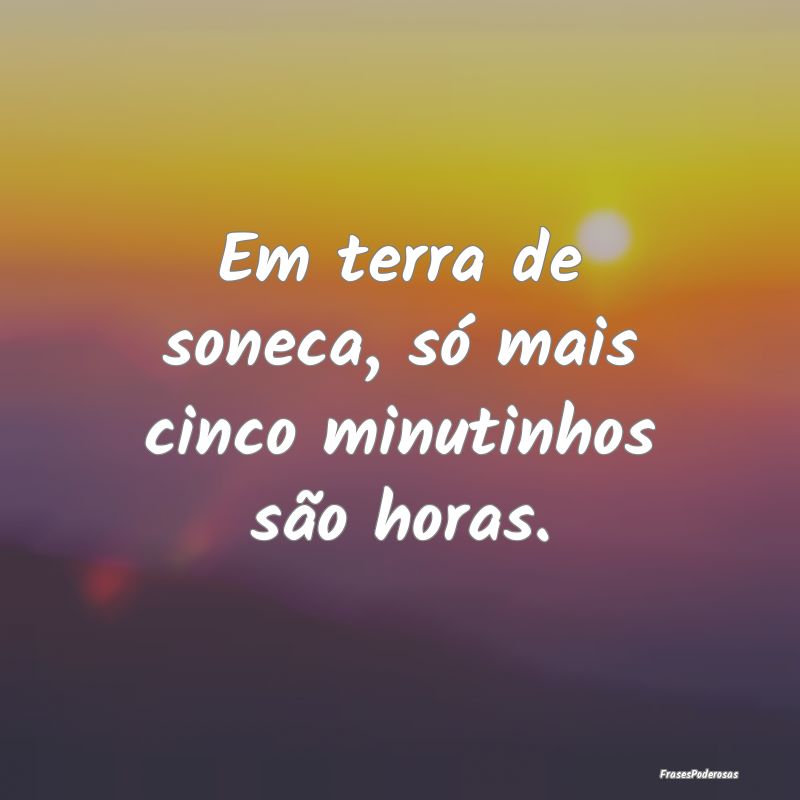 Em terra de soneca, só mais cinco minutinhos são...