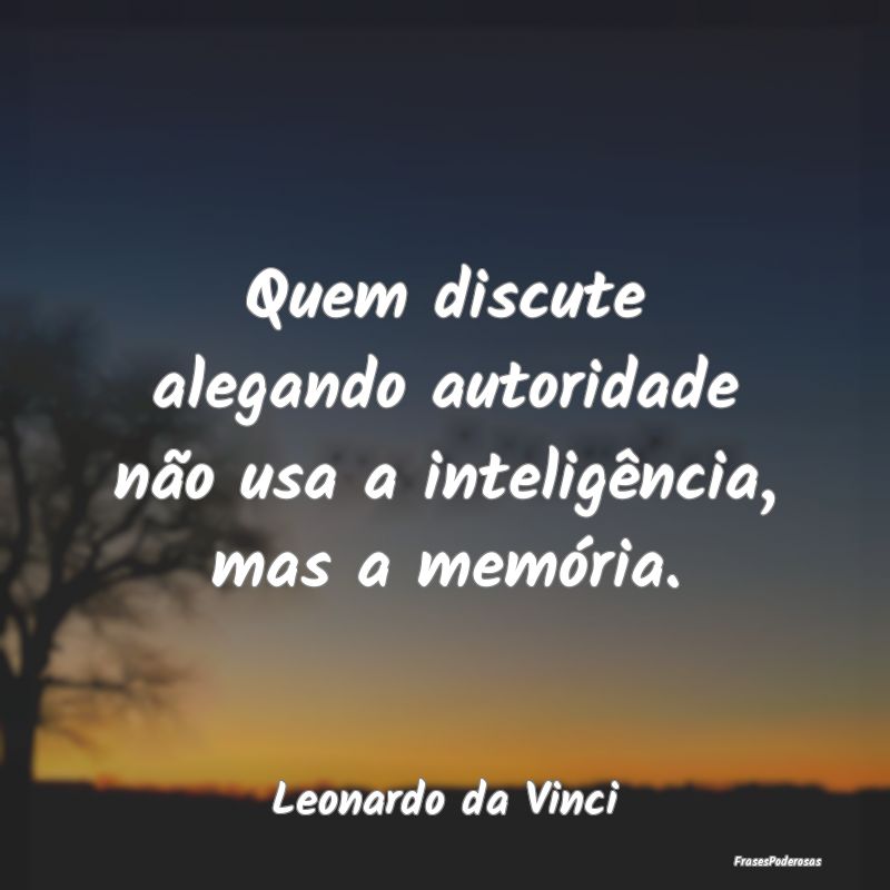 Quem discute alegando autoridade não usa a inteli...