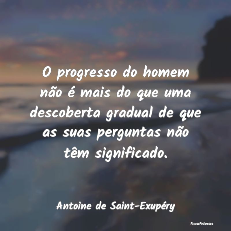 O progresso do homem não é mais do que uma desco... O progresso do homem não é mais do que uma desco...