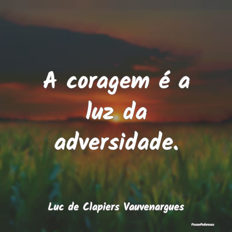 A coragem é a luz da adversidade....