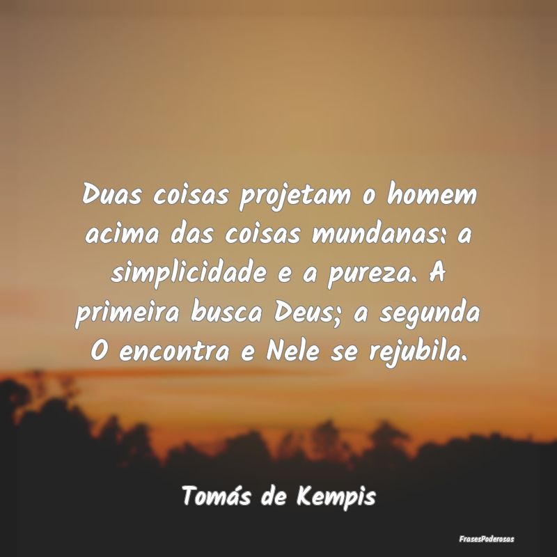 Duas coisas projetam o homem acima das coisas mund... Duas coisas projetam o homem acima das coisas mund...