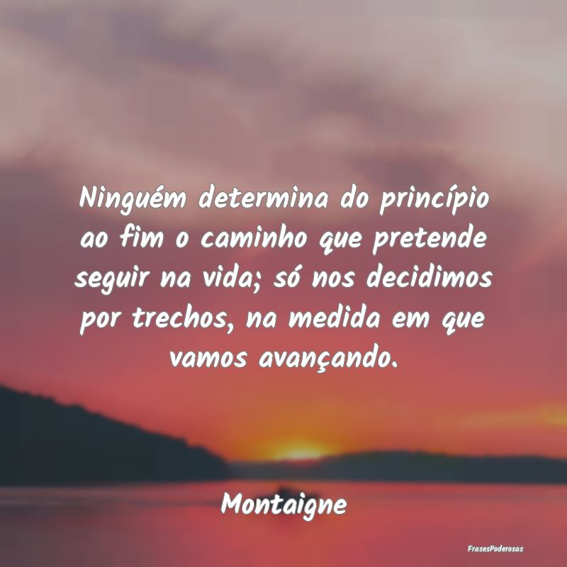 Ninguém determina do princípio ao fim o caminho ... Ninguém determina do princípio ao fim o caminho ...