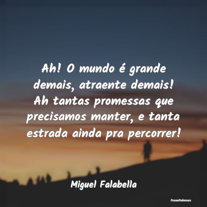 Ah! O mundo é grande demais, atraente demais! Ah ... Ah! O mundo é grande demais, atraente demais! Ah ...