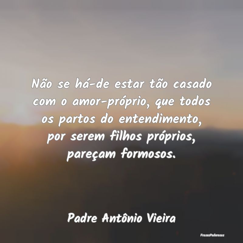 Não se há-de estar tão casado com o amor-própr... Não se há-de estar tão casado com o amor-própr...