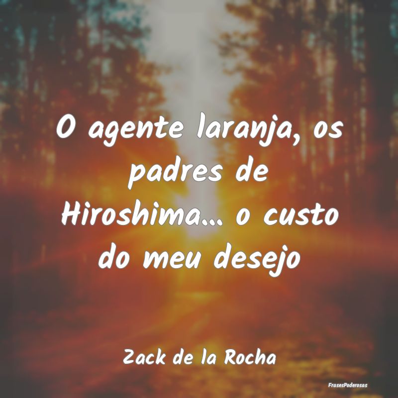 O agente laranja, os padres de Hiroshima... o cust...