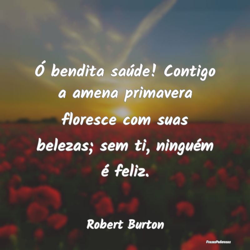 Ó bendita saúde! Contigo a amena primavera flore... Ó bendita saúde! Contigo a amena primavera flore...