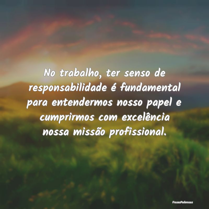 No trabalho, ter senso de responsabilidade é fund... No trabalho, ter senso de responsabilidade é fund...