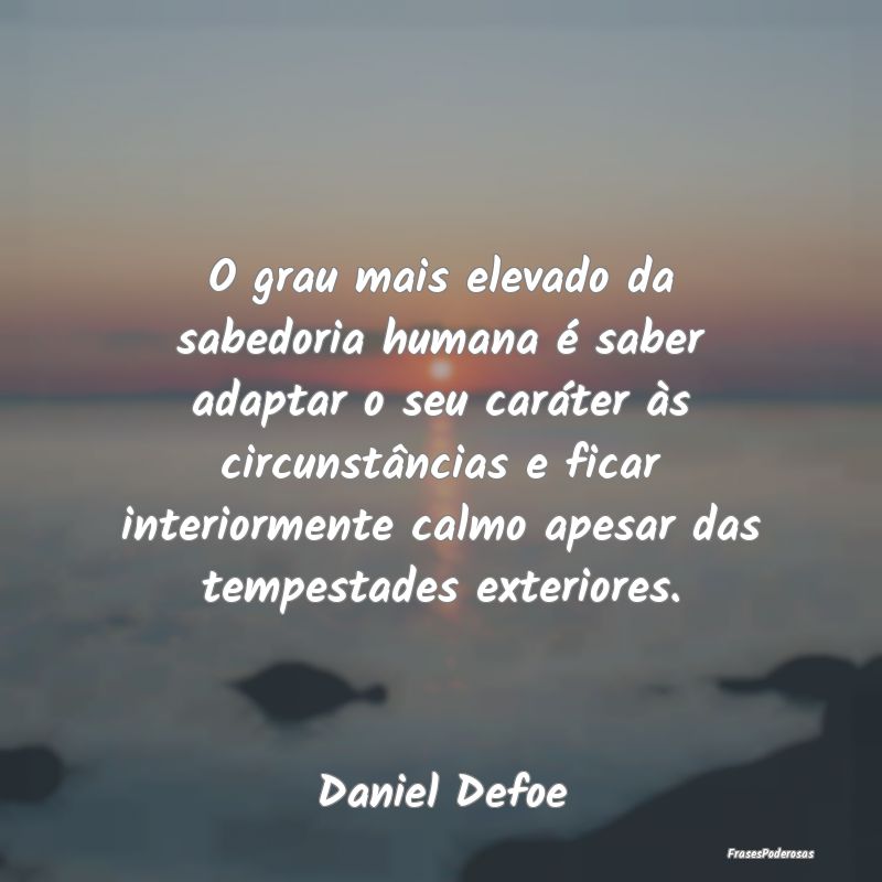 O grau mais elevado da sabedoria humana é saber a... O grau mais elevado da sabedoria humana é saber a...
