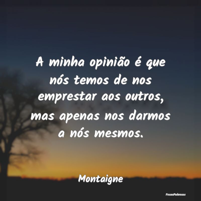 A minha opinião é que nós temos de nos empresta... A minha opinião é que nós temos de nos empresta...