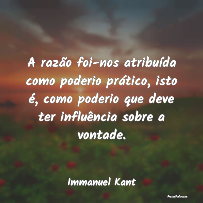 A razão foi-nos atribuída como poderio prático,... A razão foi-nos atribuída como poderio prático,...