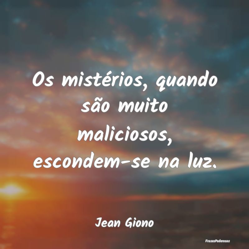 Os mistérios, quando são muito maliciosos, escon...
