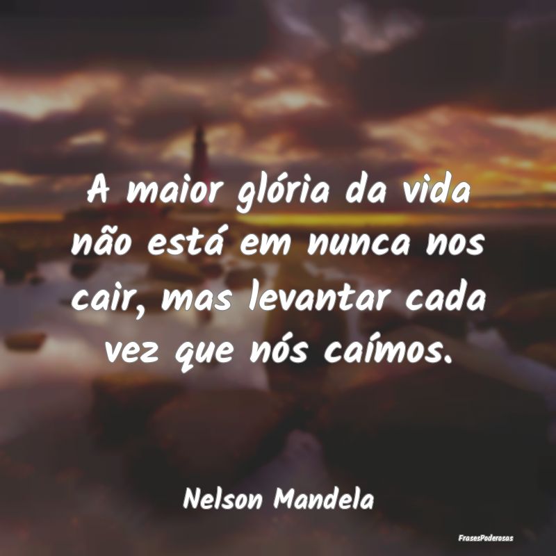 A maior glória da vida não está em nunca nos ca...