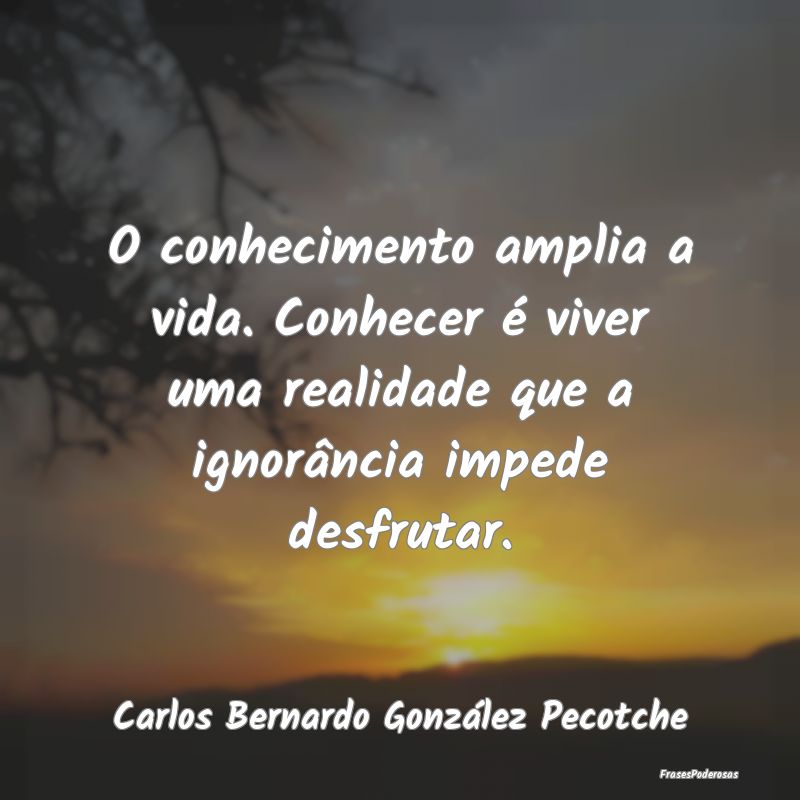 O conhecimento amplia a vida. Conhecer é viver um... O conhecimento amplia a vida. Conhecer é viver um...