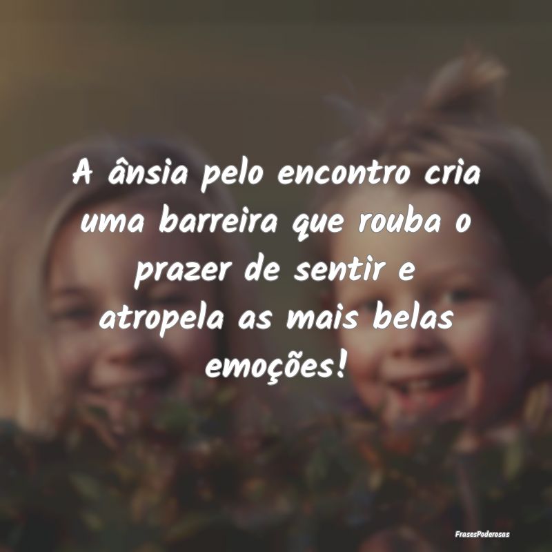 A ânsia pelo encontro cria uma barreira que rouba... A ânsia pelo encontro cria uma barreira que rouba...