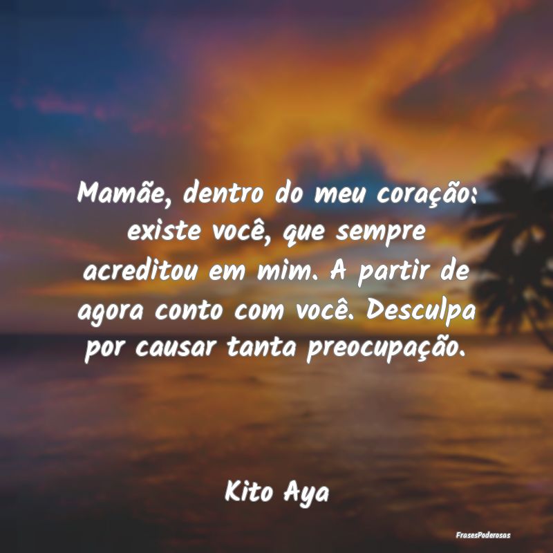 Mamãe, dentro do meu coração: existe você, que... Mamãe, dentro do meu coração: existe você, que...