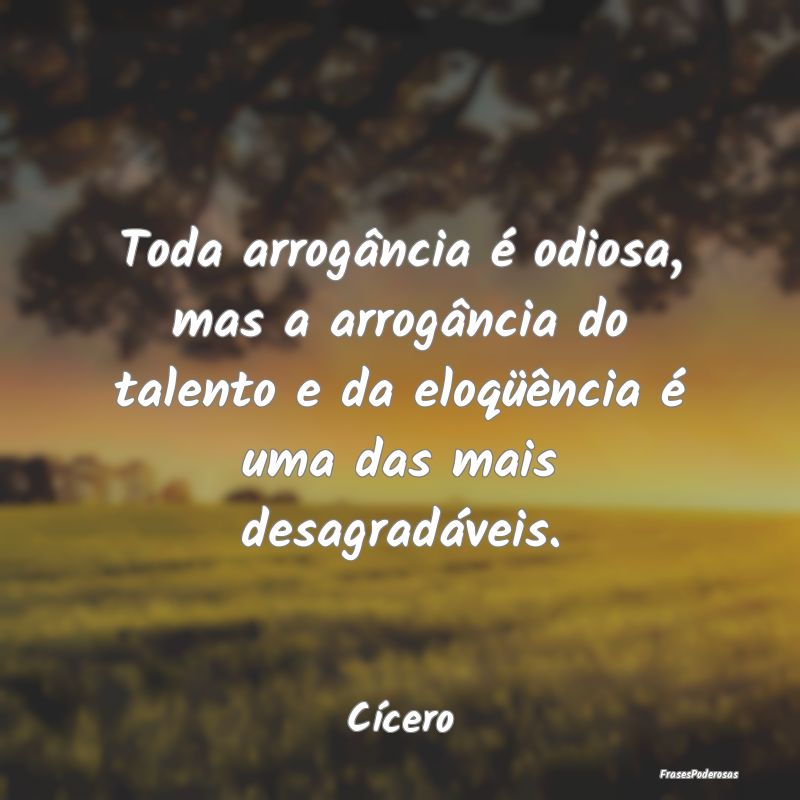 Toda arrogância é odiosa, mas a arrogância do t... Toda arrogância é odiosa, mas a arrogância do t...
