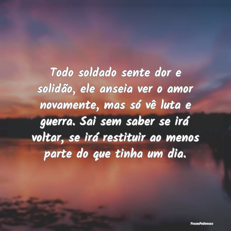 Todo soldado sente dor e solidão, ele anseia ver ... Todo soldado sente dor e solidão, ele anseia ver ...