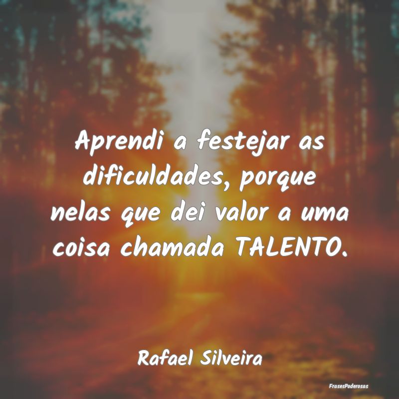 Aprendi a festejar as dificuldades, porque nelas q... Aprendi a festejar as dificuldades, porque nelas q...