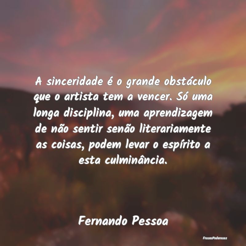 A sinceridade é o grande obstáculo que o artista... A sinceridade é o grande obstáculo que o artista...