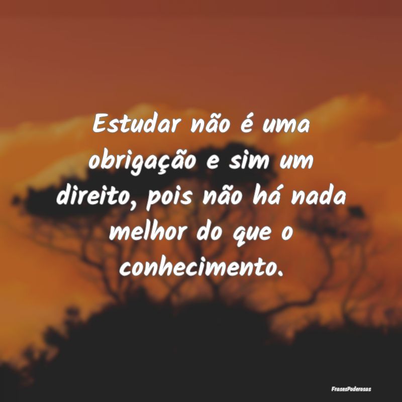 Estudar não é uma obrigação e sim um direito, ... Estudar não é uma obrigação e sim um direito, ...