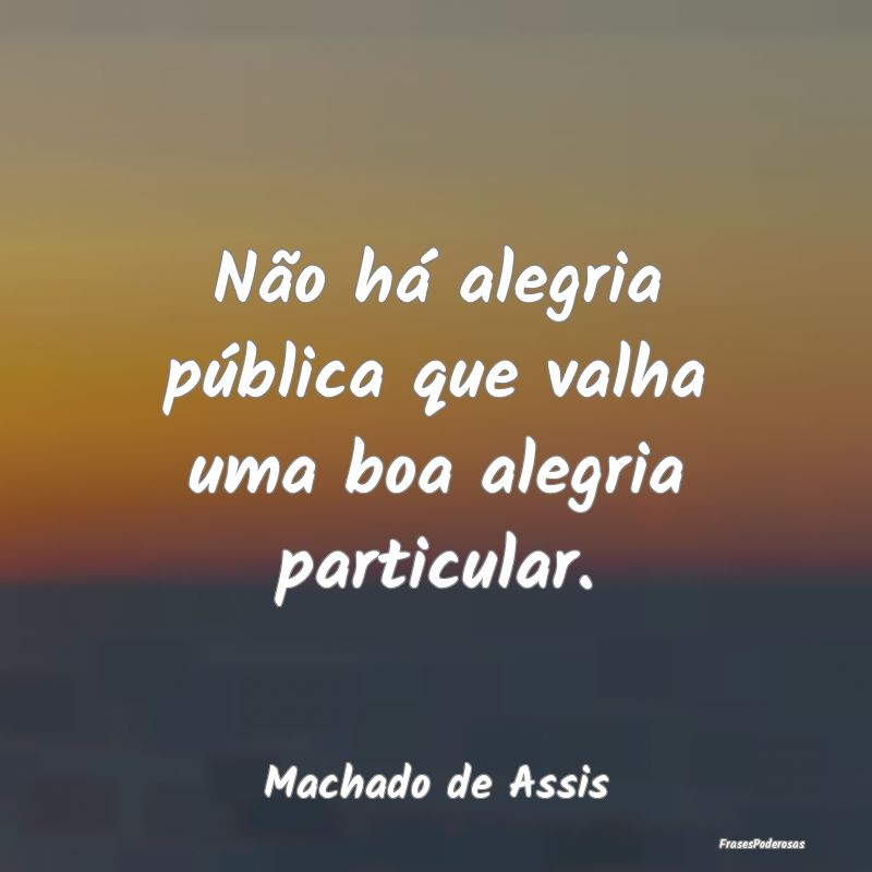 Não há alegria pública que valha uma boa alegri...