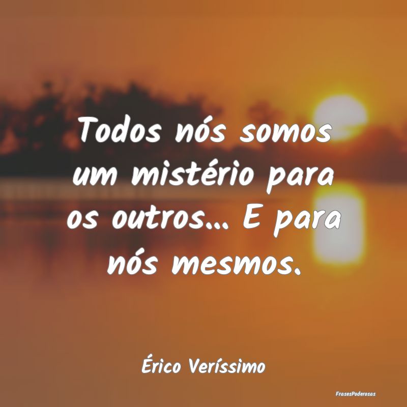 Todos nós somos um mistério para os outros... E ...