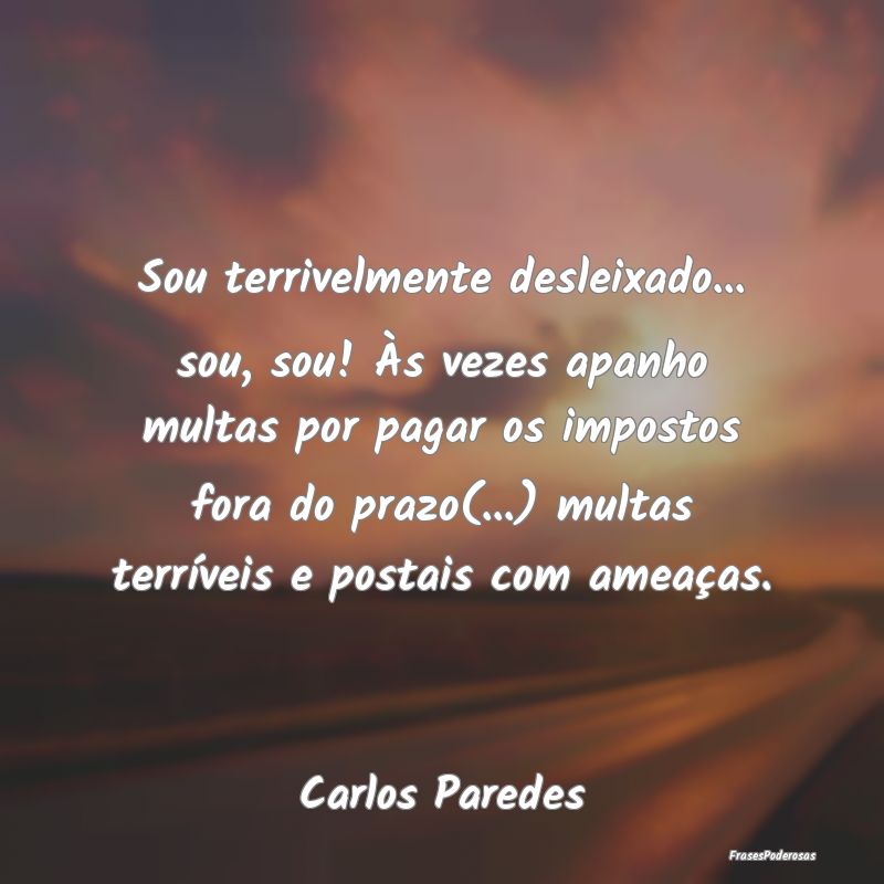 Sou terrivelmente desleixado... sou, sou! Às veze... Sou terrivelmente desleixado... sou, sou! Às veze...