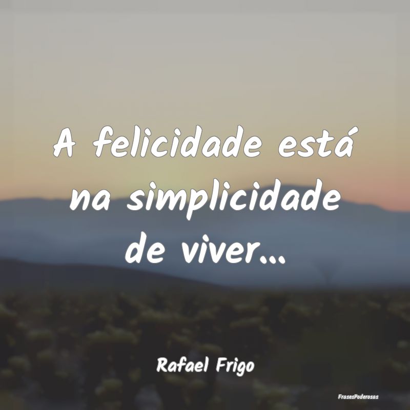 A felicidade está na simplicidade de viver......