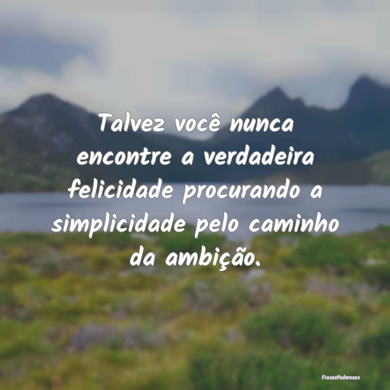 Talvez você nunca encontre a verdadeira felicidad...