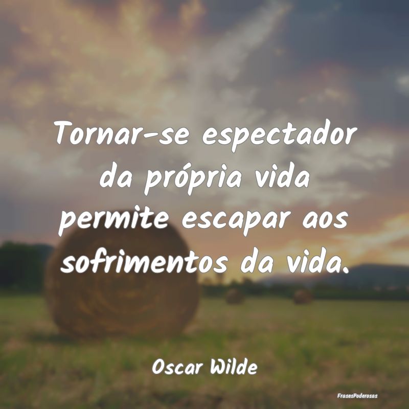 Tornar-se espectador da própria vida permite esca...