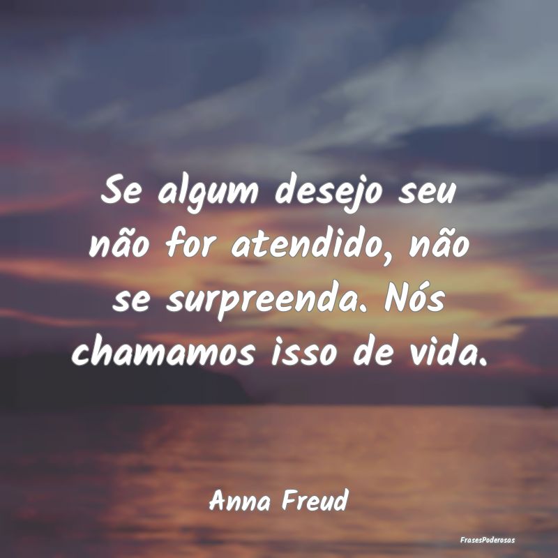 Se algum desejo seu não for atendido, não se sur...
