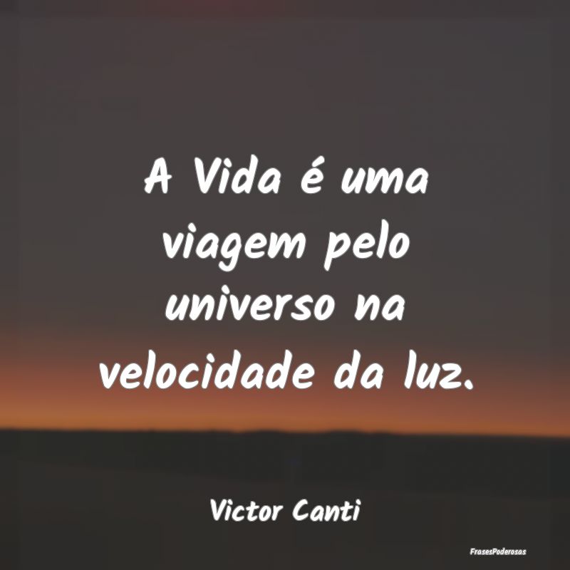 Frases do Universo - A Vida é uma viagem pelo universo na velocidade d...