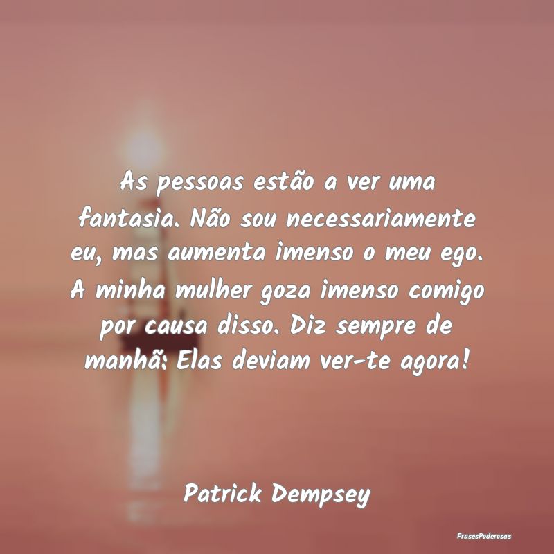 As pessoas estão a ver uma fantasia. Não sou nec...