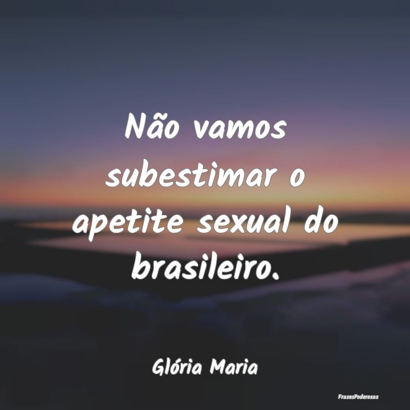 Não vamos subestimar o apetite sexual do brasilei...