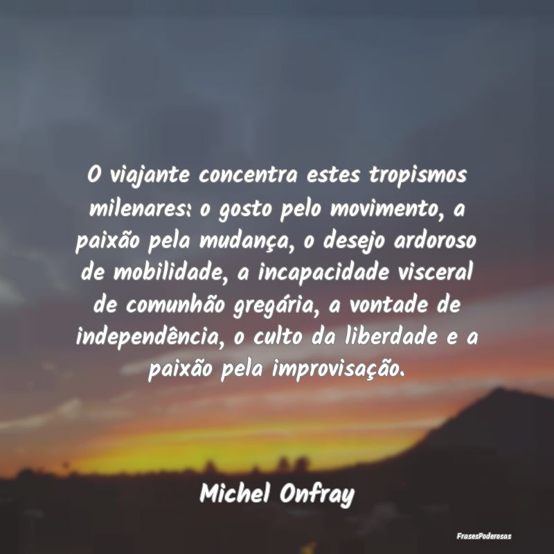 O viajante concentra estes tropismos milenares: o ... O viajante concentra estes tropismos milenares: o ...